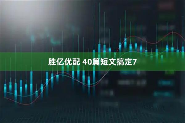 胜亿优配 40篇短文搞定7