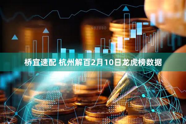 桥宜速配 杭州解百2月10日龙虎榜数据