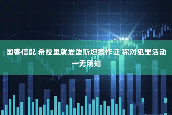 国客信配 希拉里就爱泼斯坦案作证 称对犯罪活动一无所知