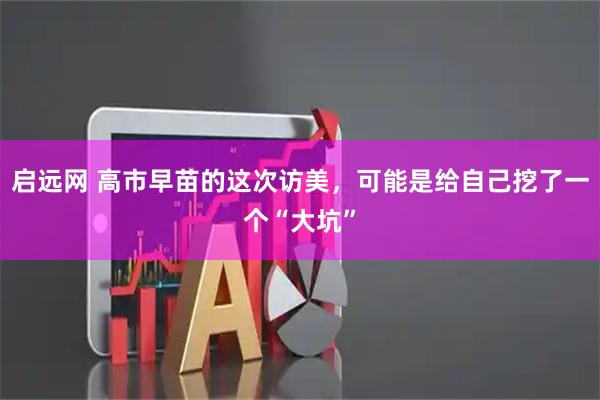 启远网 高市早苗的这次访美，可能是给自己挖了一个“大坑”