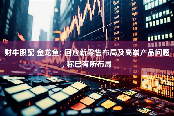 财牛股配 金龙鱼: 回应新零售布局及高端产品问题, 称已有所布局