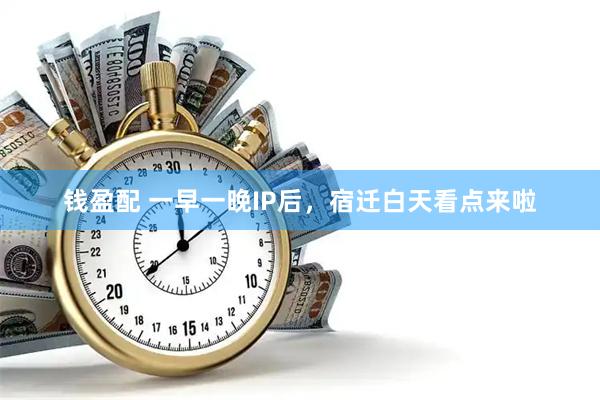 钱盈配 一早一晚IP后，宿迁白天看点来啦