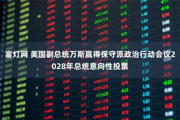 富灯网 美国副总统万斯赢得保守派政治行动会议2028年总统意向性投票