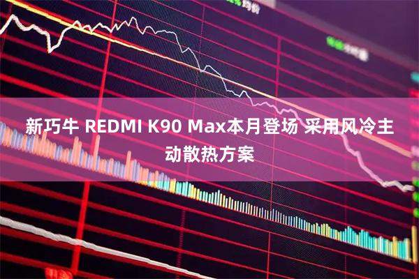 新巧牛 REDMI K90 Max本月登场 采用风冷主动散热方案