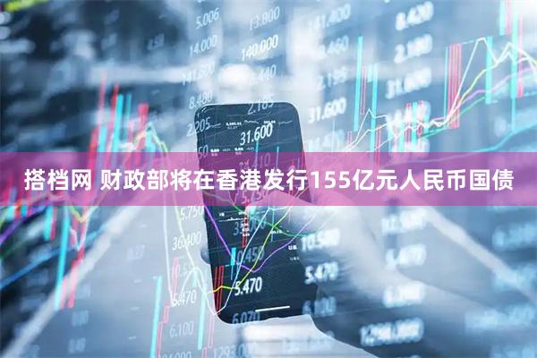 搭档网 财政部将在香港发行155亿元人民币国债