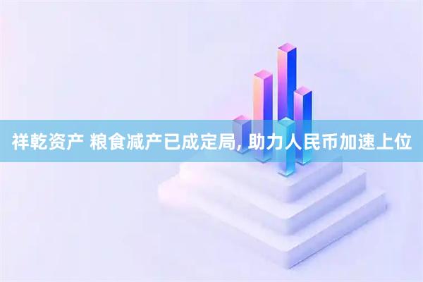 祥乾资产 粮食减产已成定局, 助力人民币加速上位