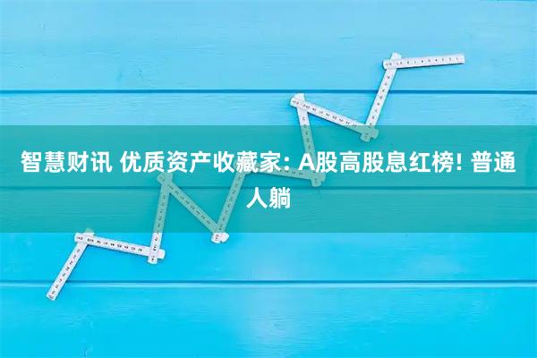 智慧财讯 优质资产收藏家: A股高股息红榜! 普通人躺