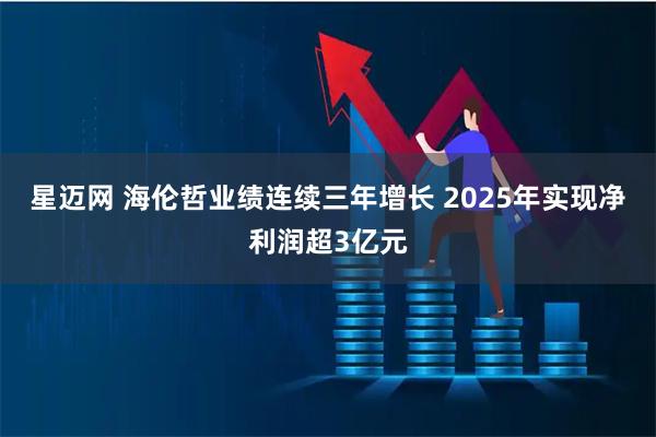 星迈网 海伦哲业绩连续三年增长 2025年实现净利润超3亿元