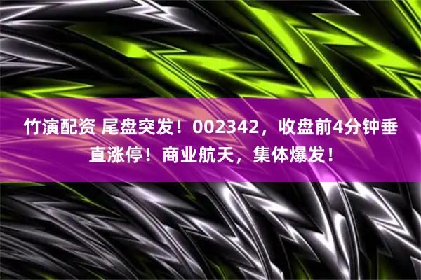 竹演配资 尾盘突发！002342，收盘前4分钟垂直涨停！商业航天，集体爆发！