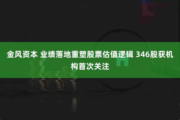 金风资本 业绩落地重塑股票估值逻辑 346股获机构首次关注