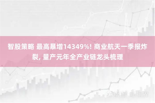 智股策略 最高暴增14349%! 商业航天一季报炸裂, 量产元年全产业链龙头梳理