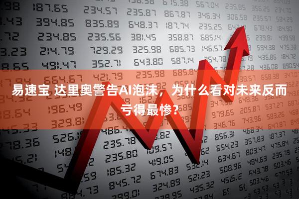 易速宝 达里奥警告AI泡沫，为什么看对未来反而亏得最惨？