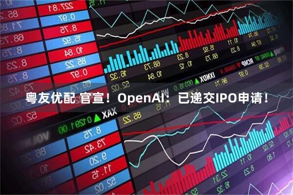 粤友优配 官宣！OpenAI：已递交IPO申请！