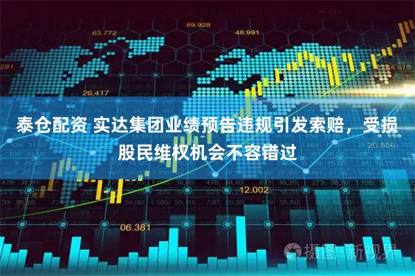 泰仓配资 实达集团业绩预告违规引发索赔，受损股民维权机会不容错过