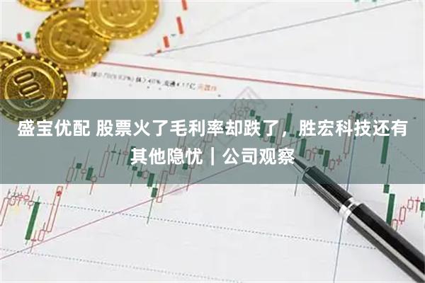 盛宝优配 股票火了毛利率却跌了，胜宏科技还有其他隐忧｜公司观察